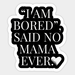 Funny Mom Quote, I am bored, said no Mama ever Sticker